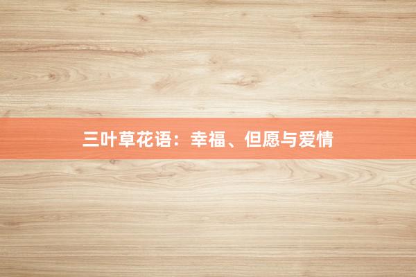 三叶草花语：幸福、但愿与爱情