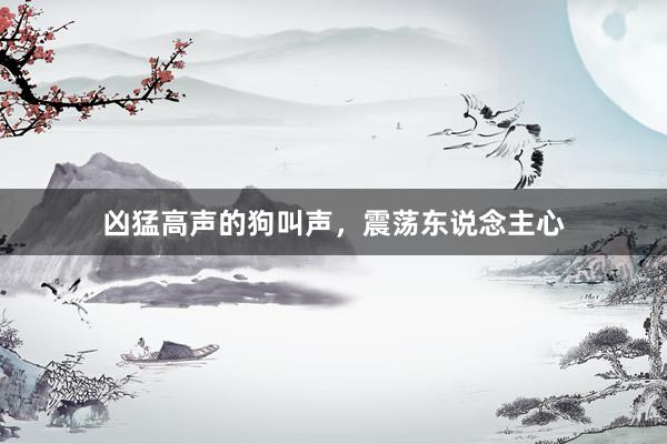 凶猛高声的狗叫声，震荡东说念主心